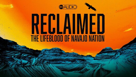 Listen to the 'Reclaimed: The Lifeblood of Navajo Nation' podcast here